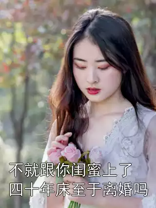 不就跟你闺蜜上了四十年床至于离婚吗