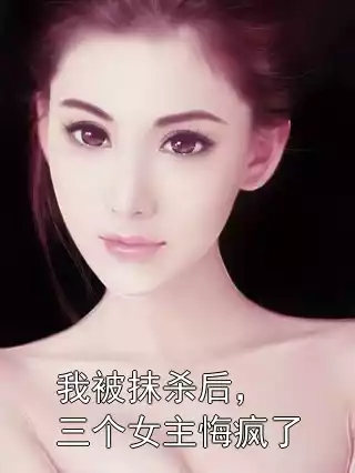 我被抹杀后，三个女主悔疯了