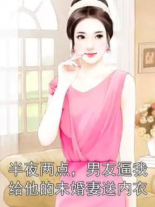 半夜两点，男友逼我给他的未婚妻送内衣