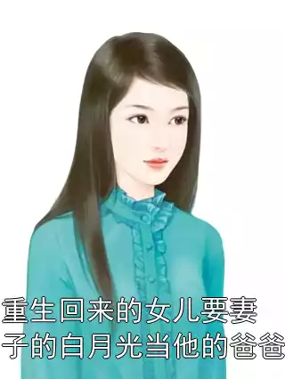 重生回来的女儿要妻子的白月光当他的爸爸