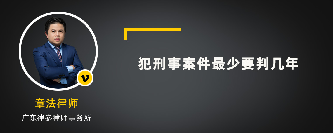 犯刑事案件最少要判几年